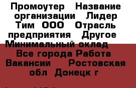 Промоутер › Название организации ­ Лидер Тим, ООО › Отрасль предприятия ­ Другое › Минимальный оклад ­ 1 - Все города Работа » Вакансии   . Ростовская обл.,Донецк г.